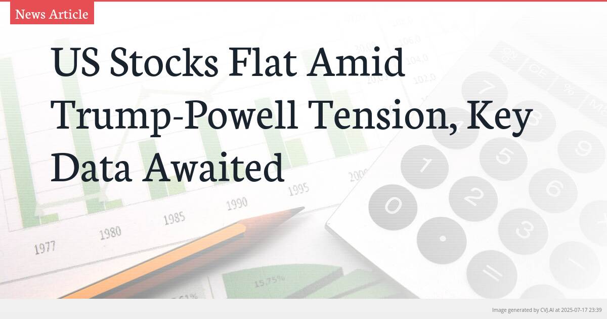US Stocks Flat Amid Trump-Powell Tension, Key Data Awaited