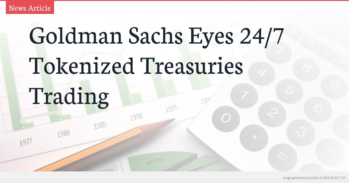 Goldman Sachs Eyes 24/7 Tokenized Treasuries Trading