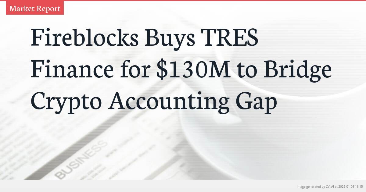 Fireblocks Buys TRES Finance for $130M to Bridge Crypto Accounting Gap