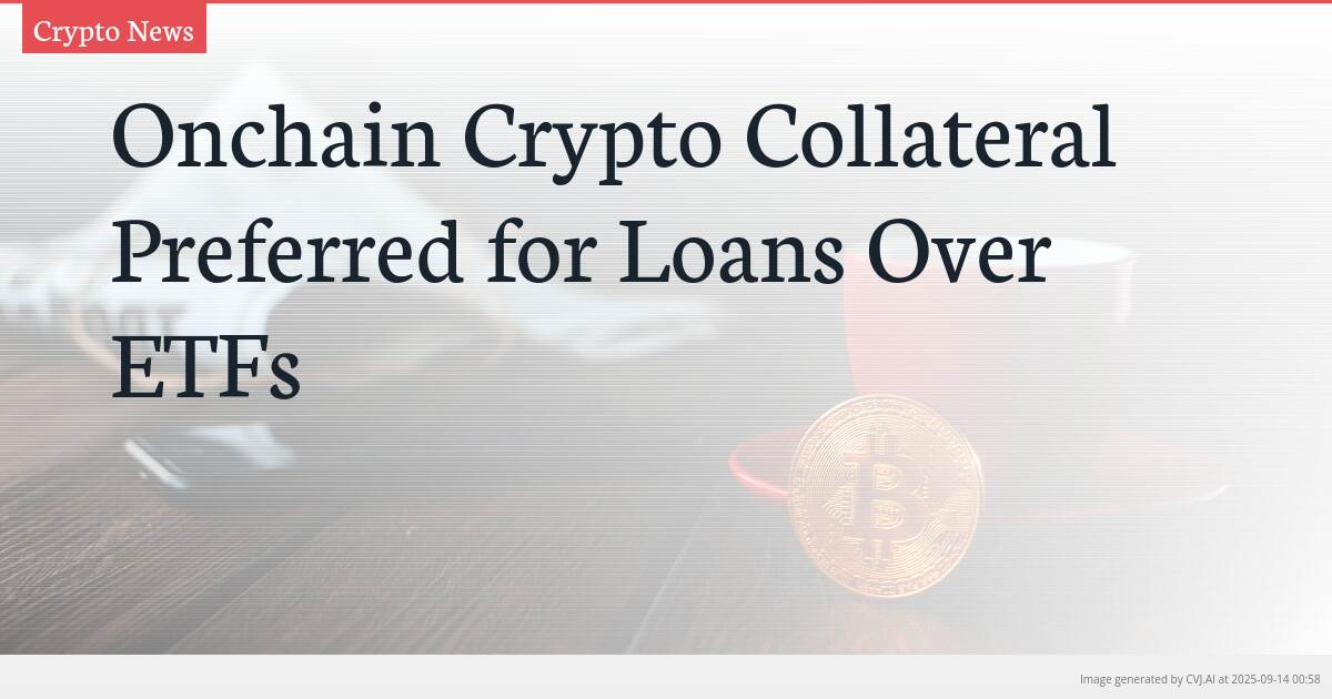 Onchain Crypto Collateral Preferred for Loans Over ETFs