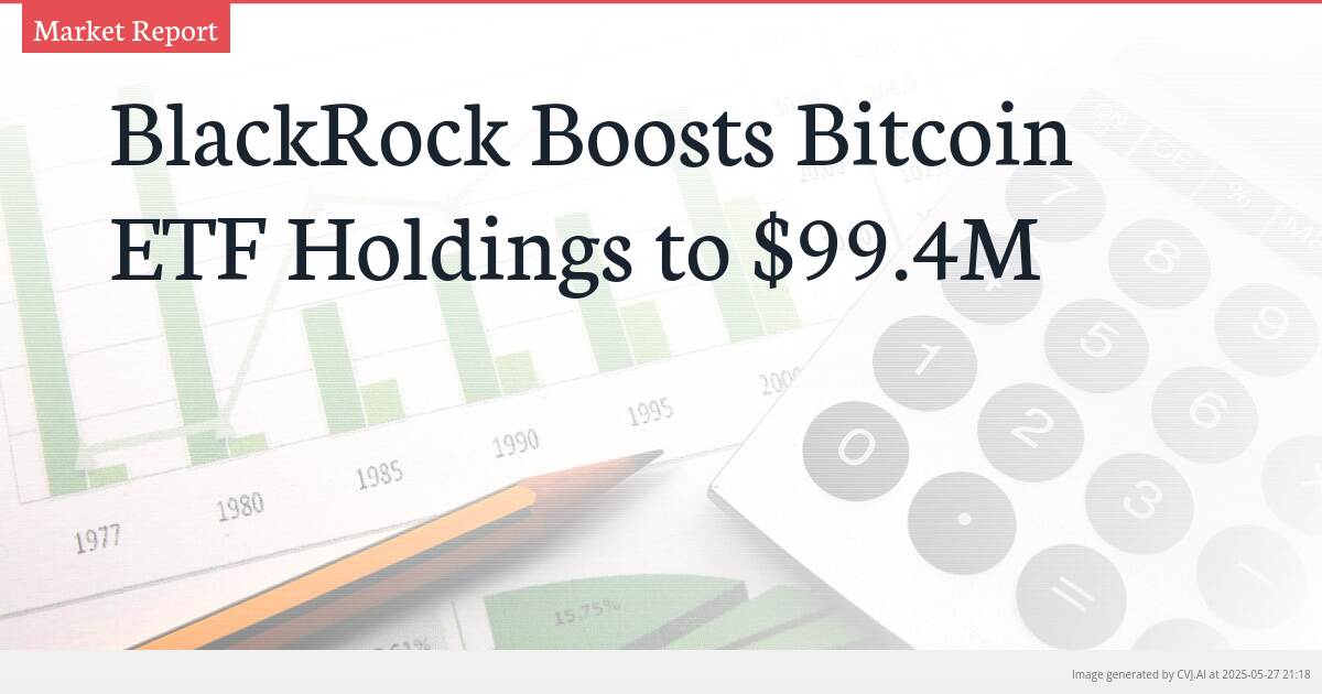 BlackRock Boosts Bitcoin ETF Holdings to $99.4M