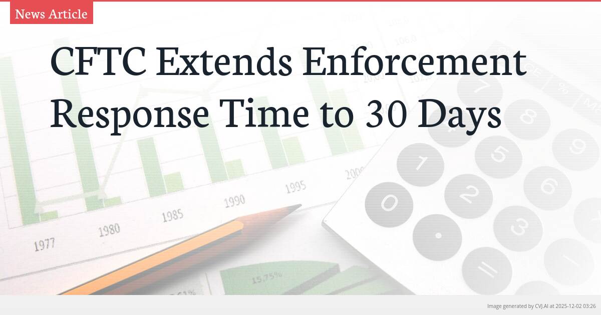CFTC Extends Enforcement Response Time to 30 Days