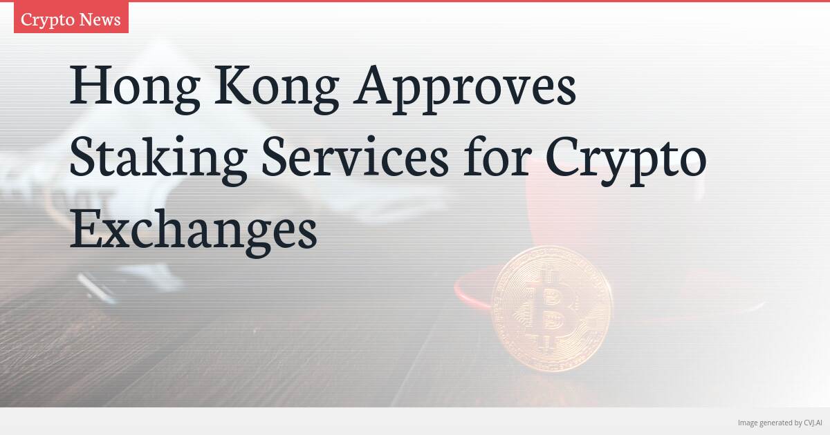 Hong Kong Approves Staking Services for Crypto Exchanges