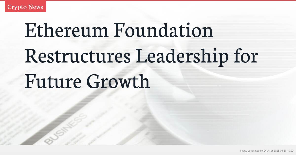 Ethereum Foundation Restructures Leadership for Future Growth