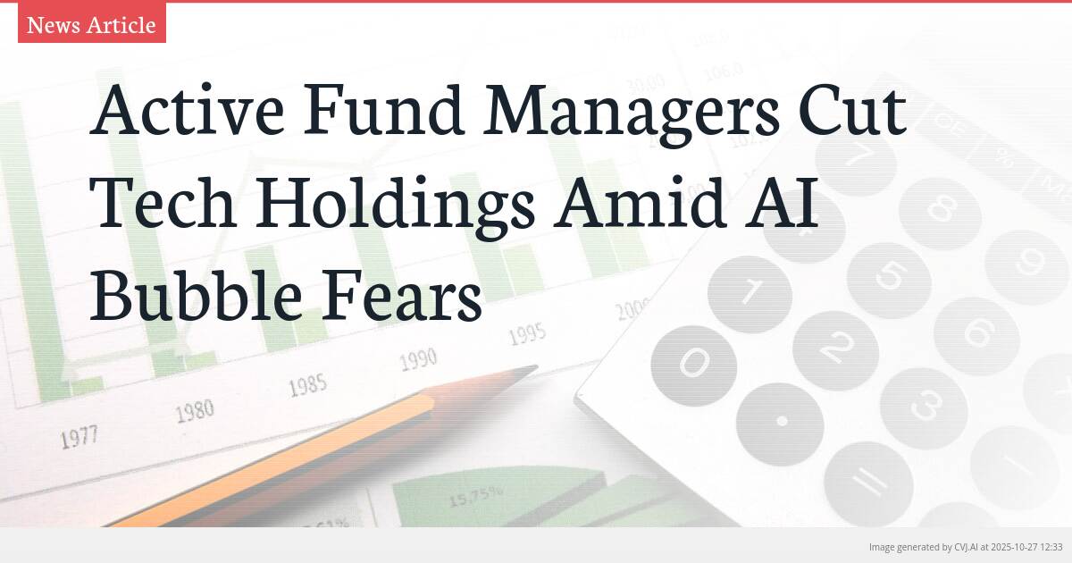 Active Fund Managers Cut Tech Holdings Amid AI Bubble Fears Active Fund Managers Cut Tech Holdings Amid AI Bubble Fears