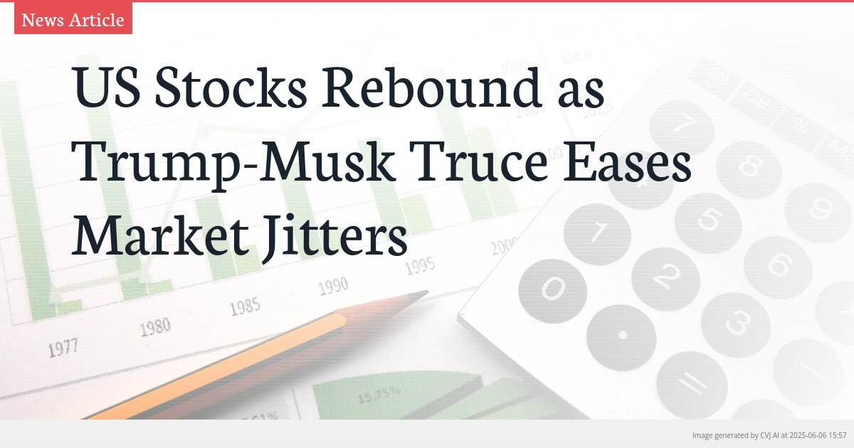 US Stocks Rebound as Trump-Musk Truce Eases Market Jitters