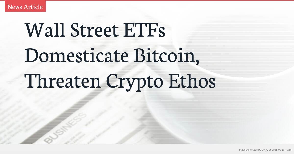 Wall Street ETFs Domesticate Bitcoin, Threaten Crypto Ethos