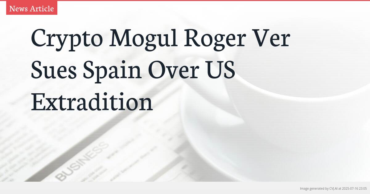Crypto Mogul Roger Ver Sues Spain Over US Extradition