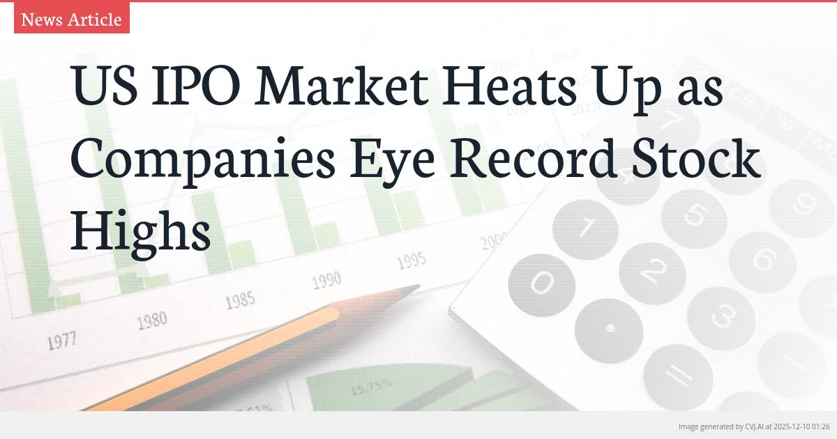 US IPO Market Heats Up as Companies Eye Record Stock Highs