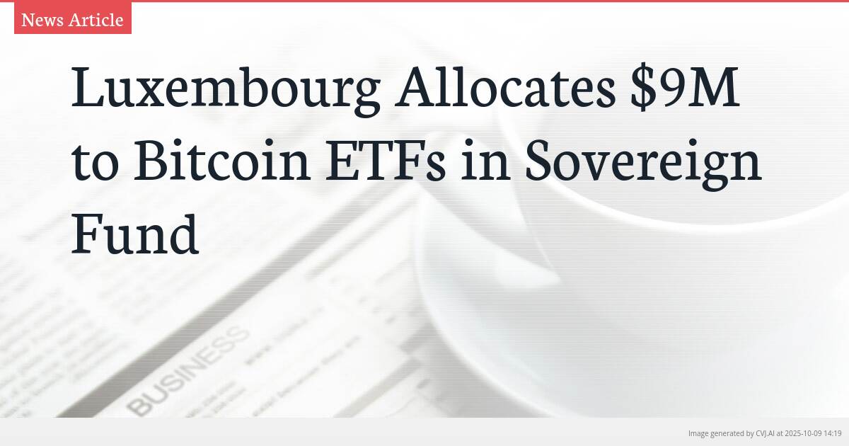 Luxembourg Allocates $9M to Bitcoin ETFs in Sovereign Fund