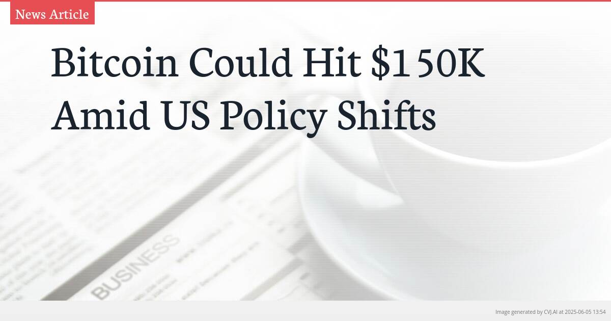 Bitcoin Could Hit $150K Amid US Policy Shifts