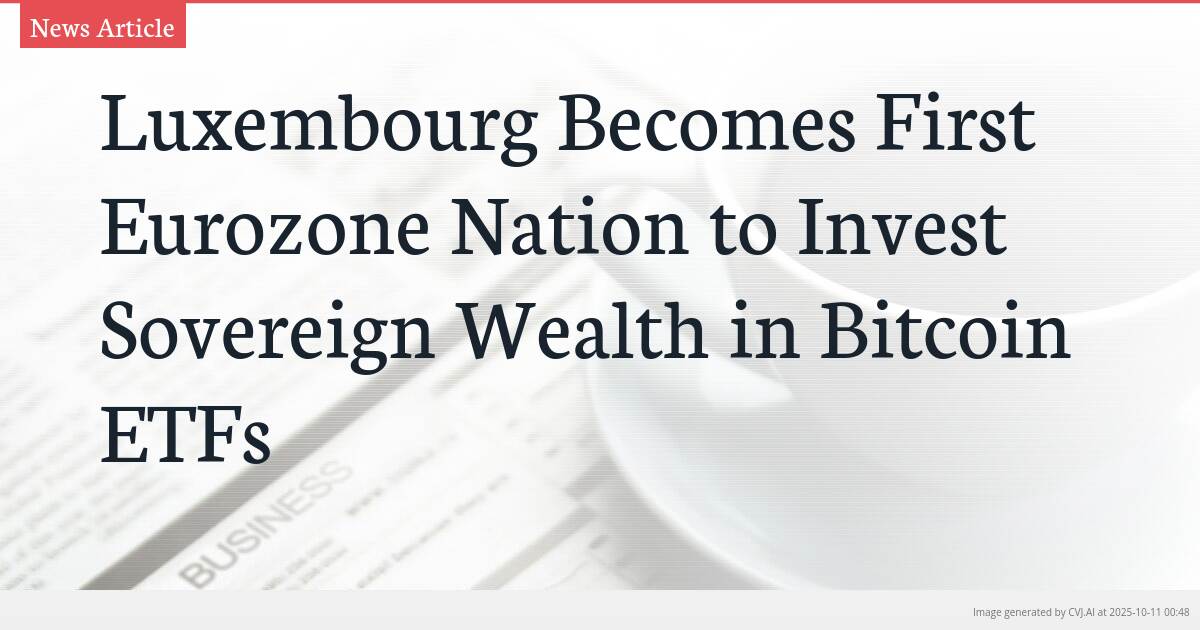 Luxembourg Becomes First Eurozone Nation to Invest Sovereign Wealth in Bitcoin ETFs