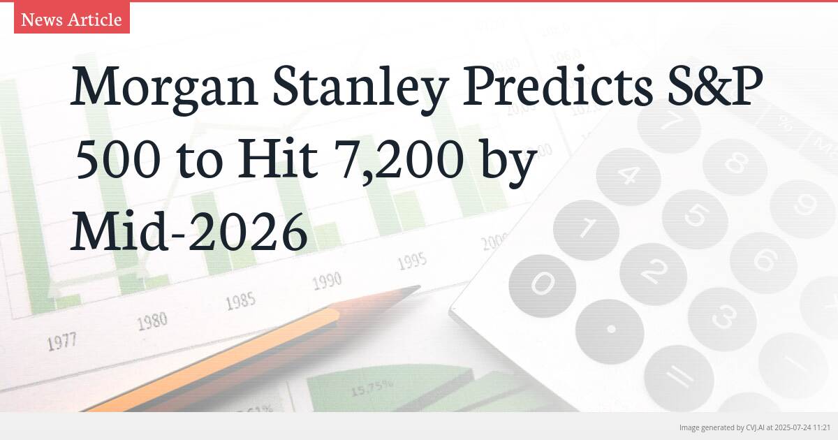 Morgan Stanley Predicts S&P 500 to Hit 7,200 by Mid-2026