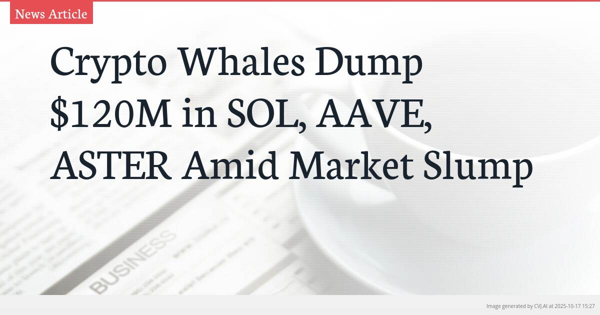 Crypto Whales Dump $120M in SOL, AAVE, ASTER Amid Market Slump