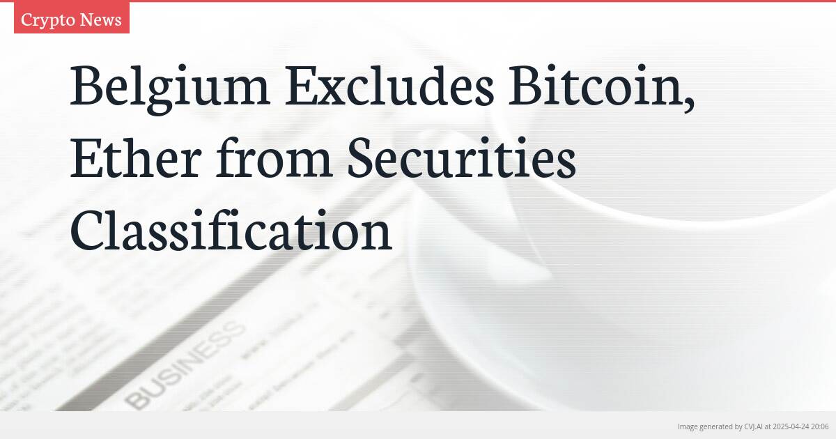 Belgium Excludes Bitcoin, Ether from Securities Classification