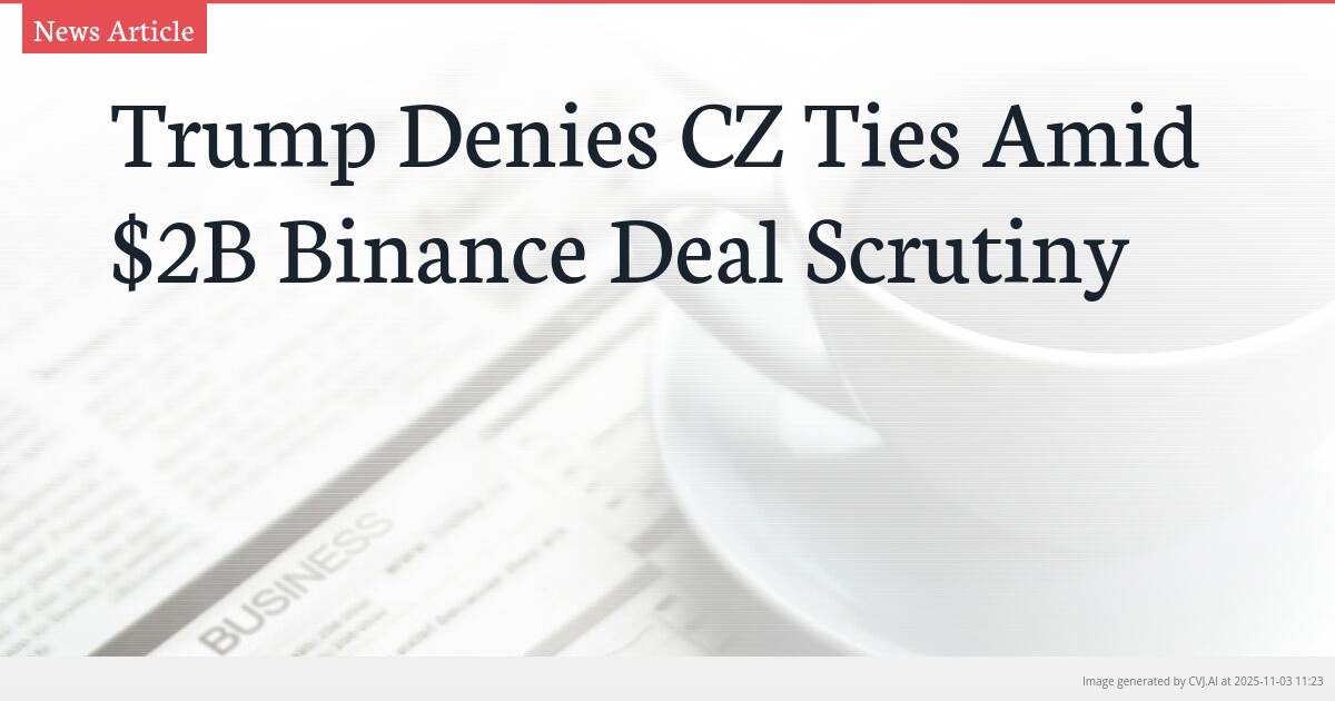 Trump Denies CZ Ties Amid $2B Binance Deal Scrutiny