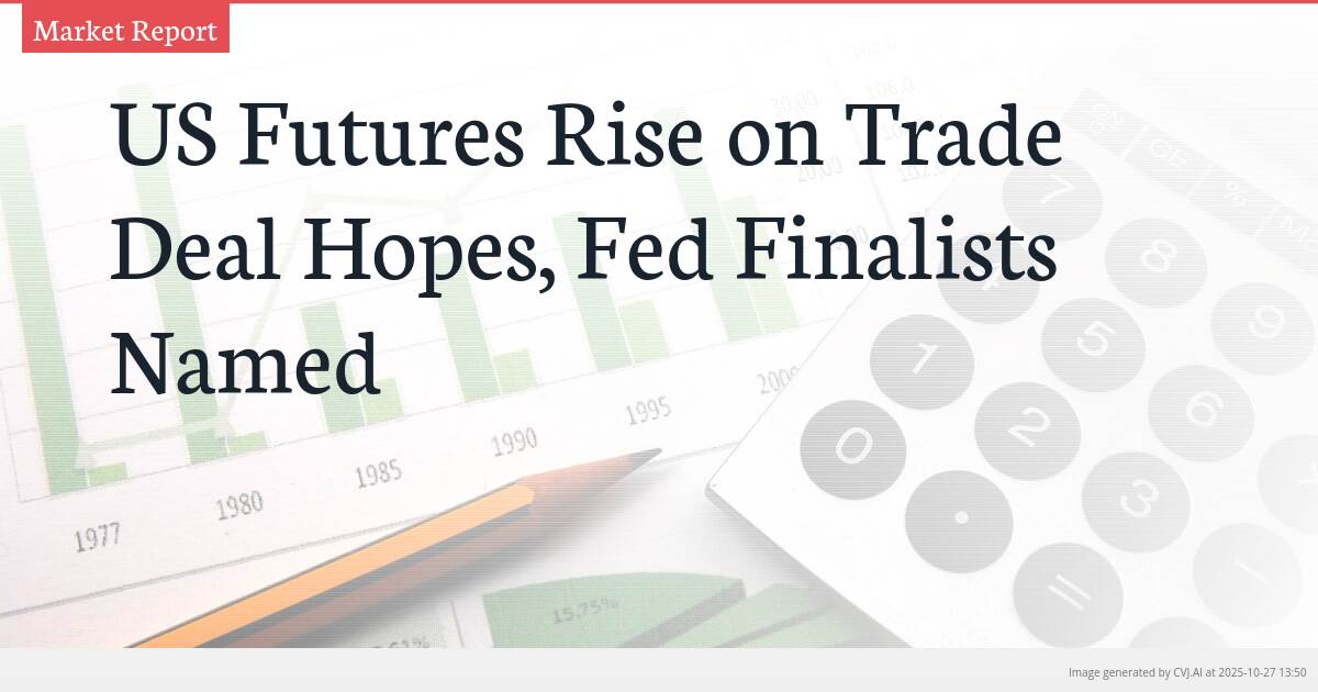 US Futures Rise on Trade Deal Hopes, Fed Finalists Named