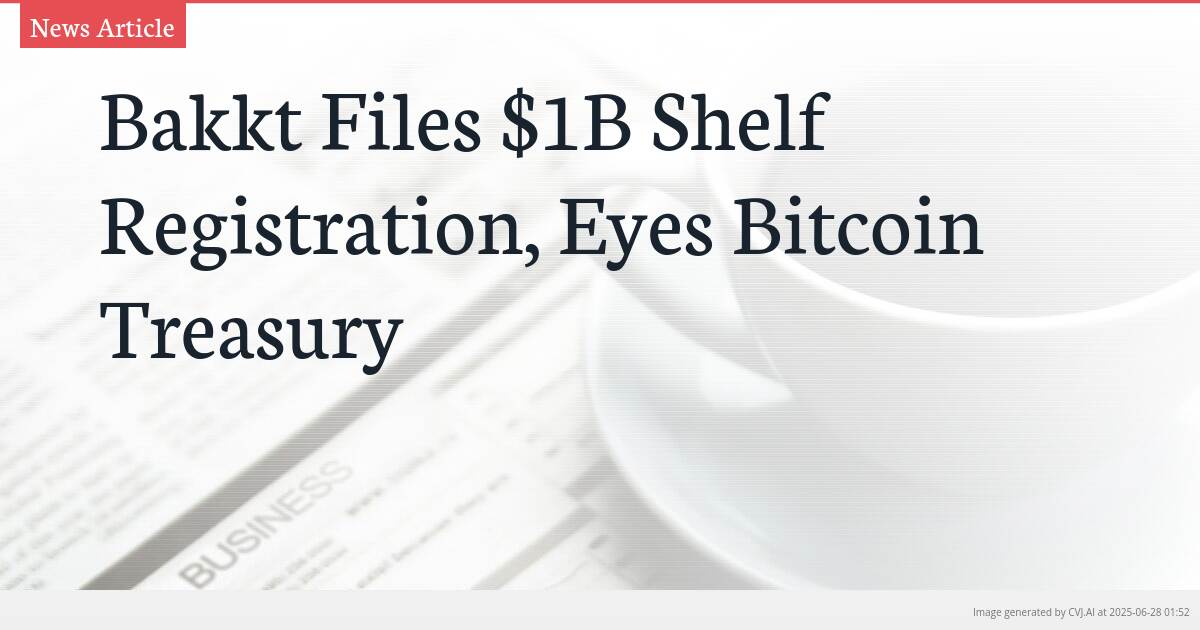 Bakkt Files $1B Shelf Registration, Eyes Bitcoin Treasury
