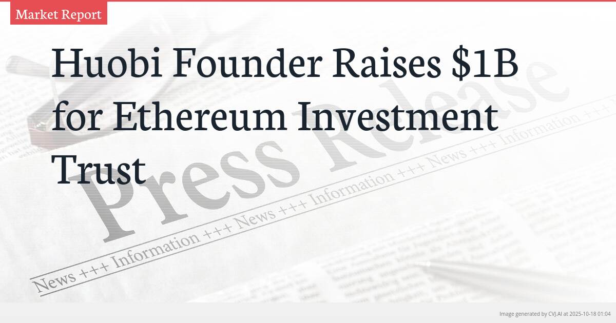 Huobi Founder Raises $1B for Ethereum Investment Trust