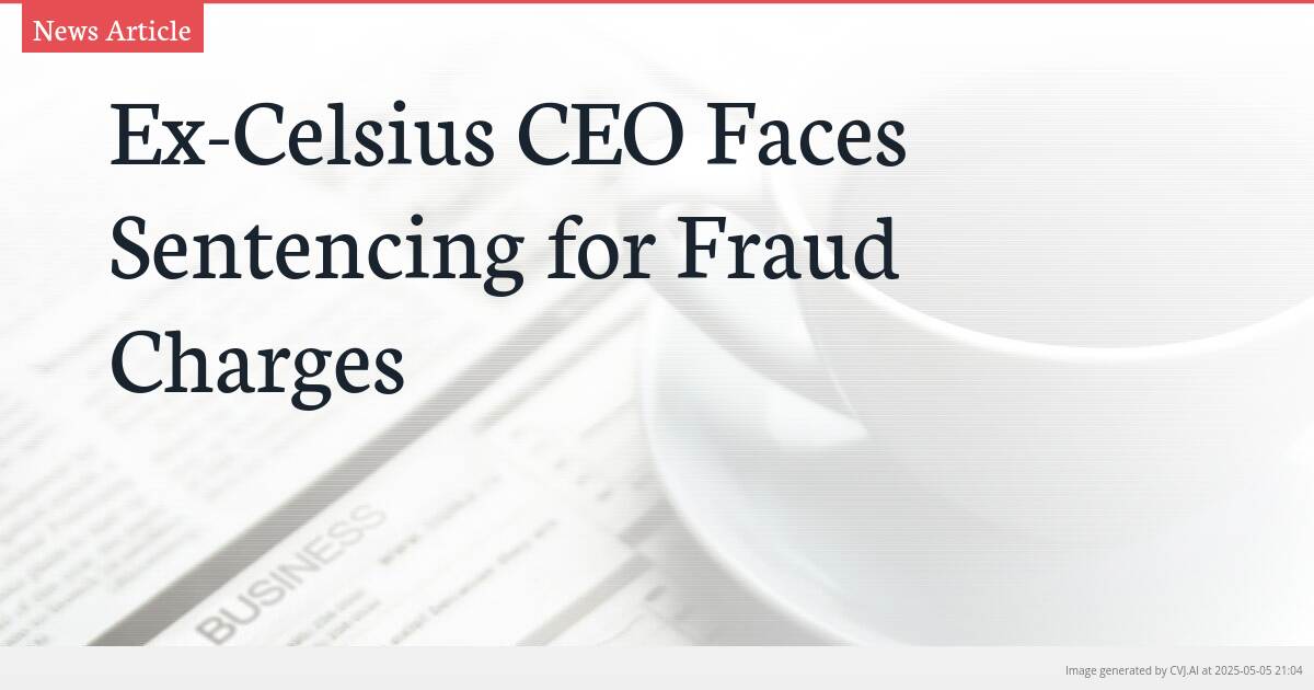 Ex-Celsius CEO Faces Sentencing for Fraud Charges