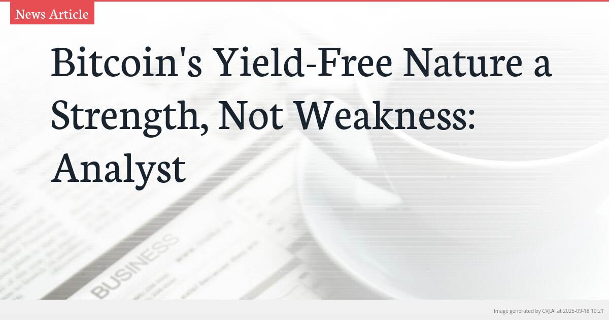 Bitcoin’s Yield-Free Nature a Strength, Not Weakness: Analyst
