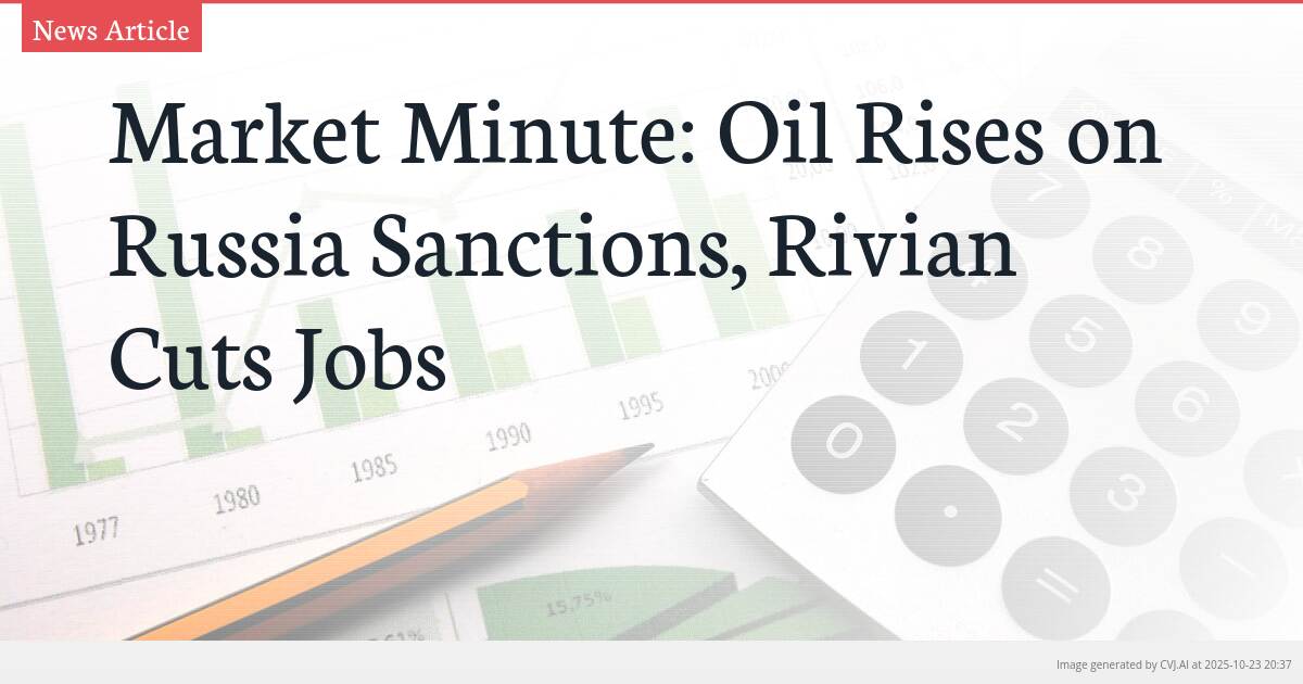 Market Minute: Oil Rises on Russia Sanctions, Rivian Cuts Jobs