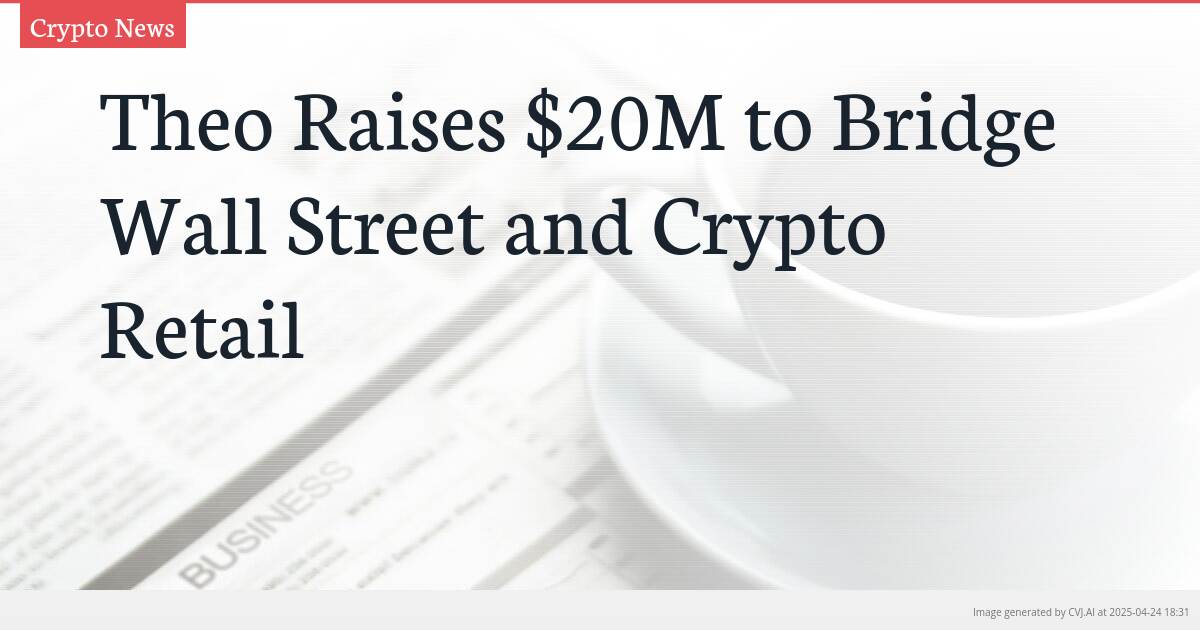 Theo Raises $20M to Bridge Wall Street and Crypto Retail