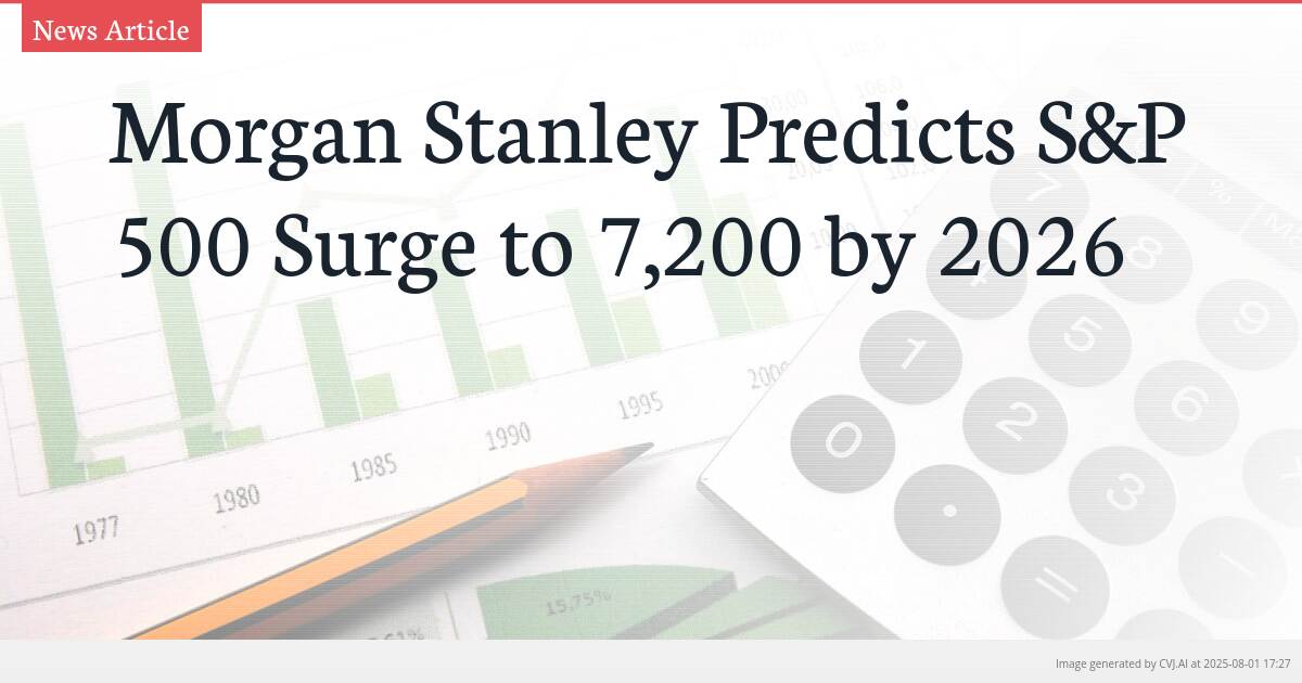 Morgan Stanley Predicts S&P 500 Surge to 7,200 by 2026