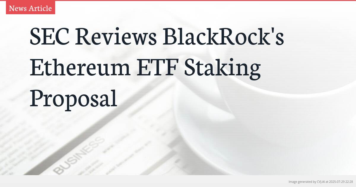 SEC Reviews BlackRock’s Ethereum ETF Staking Proposal