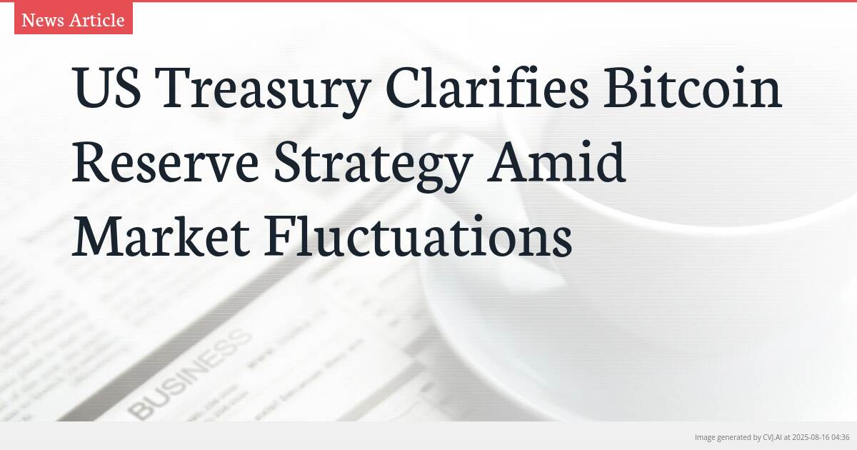 US Treasury Clarifies Bitcoin Reserve Strategy Amid Market Fluctuations