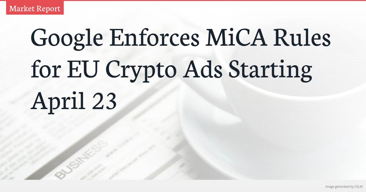 Google Enforces MiCA Rules for EU Crypto Ads Starting April 23