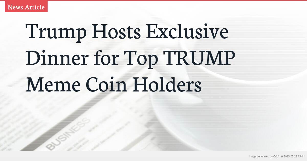 Trump Hosts Exclusive Dinner for Top TRUMP Meme Coin Holders