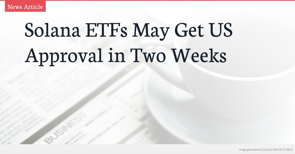 Solana ETFs May Get US Approval in Two Weeks Solana ETFs May Get US Approval in Two Weeks