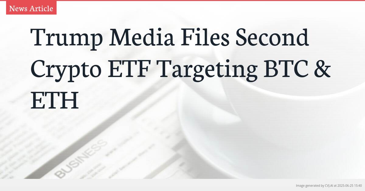 Trump Media Files Second Crypto ETF Targeting BTC & ETH