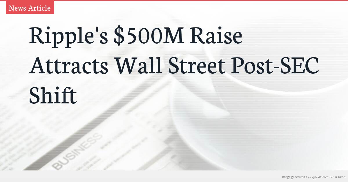 Ripple’s $500M Raise Attracts Wall Street Post-SEC Shift