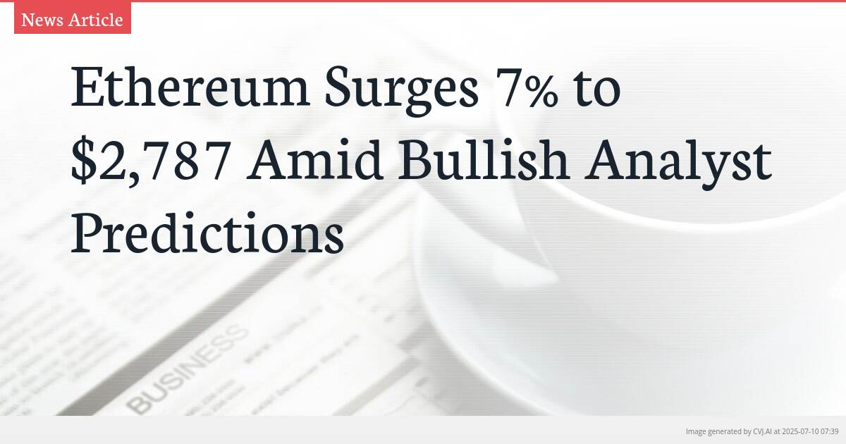 Ethereum Surges 7% to $2,787 Amid Bullish Analyst Predictions