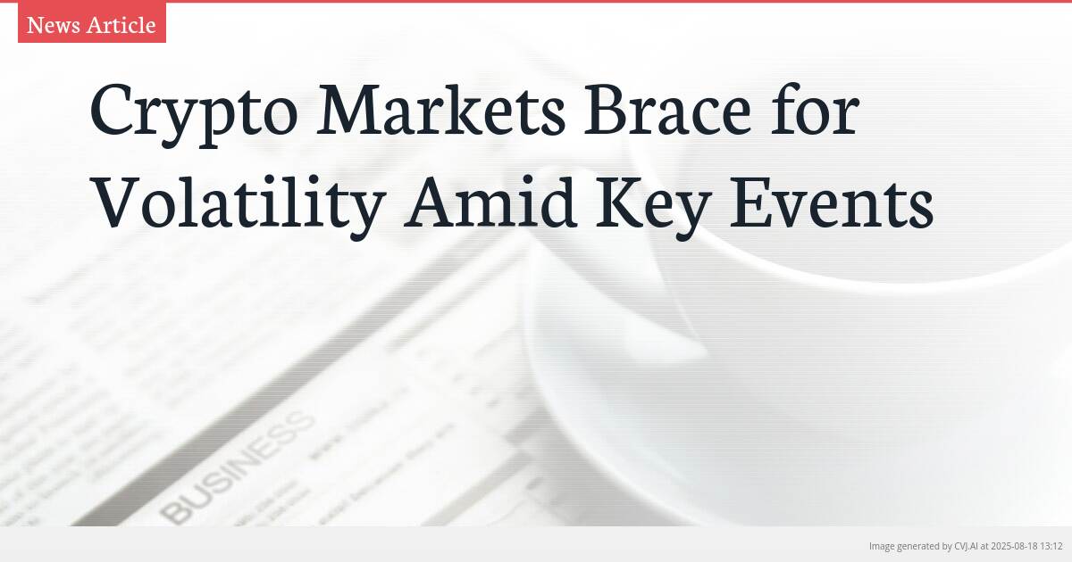 Crypto Markets Brace for Volatility Amid Key Events