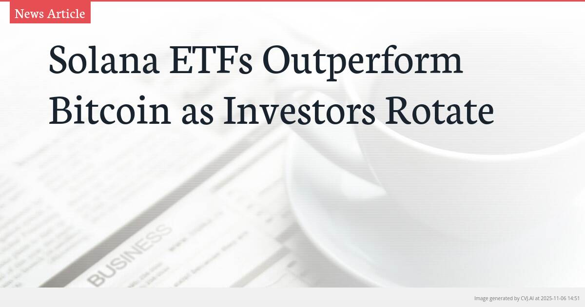 Solana ETFs Outperform Bitcoin as Investors Rotate