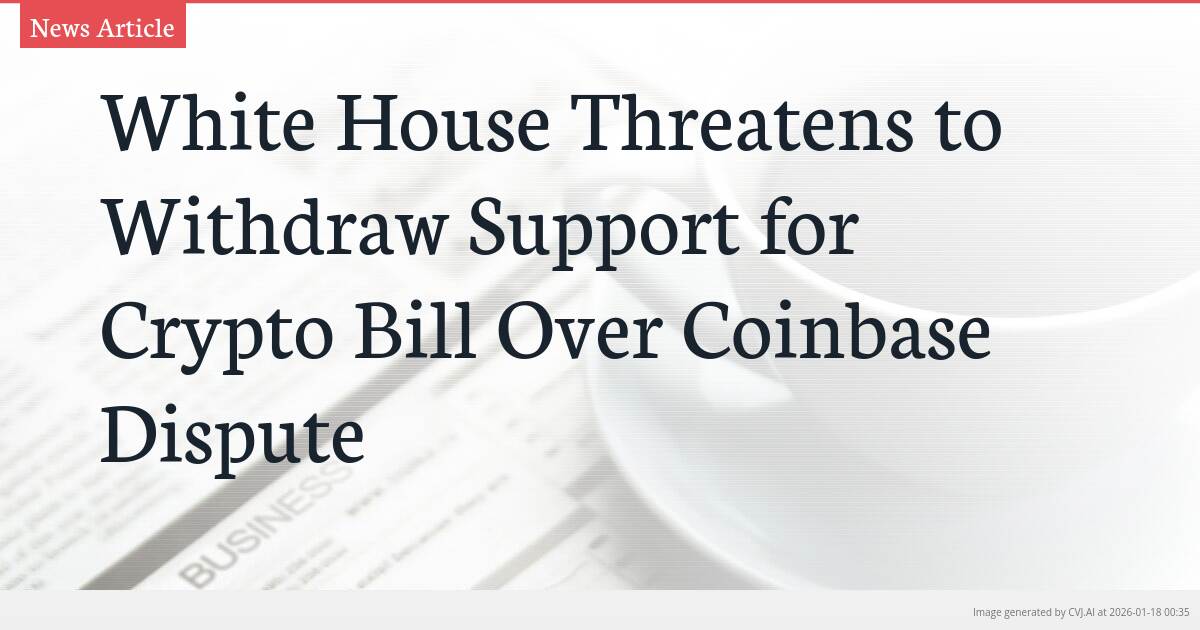 White House Threatens to Withdraw Support for Crypto Bill Over Coinbase Dispute