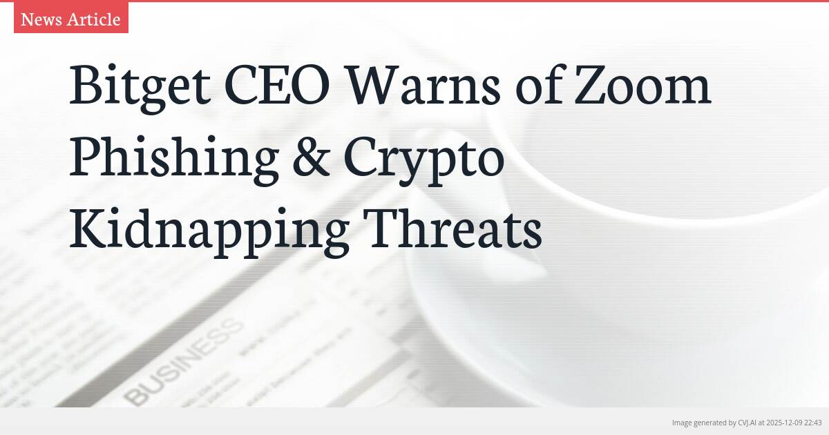 Bitget CEO Warns of Zoom Phishing & Crypto Kidnapping Threats