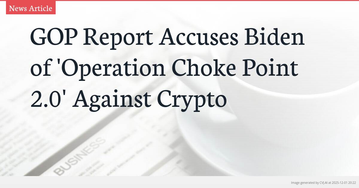 GOP Report Accuses Biden of ‘Operation Choke Point 2.0’ Against Crypto