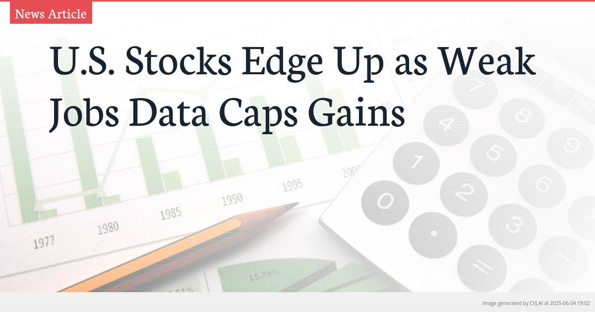 U.S. Stocks Edge Up as Weak Jobs Data Caps Gains