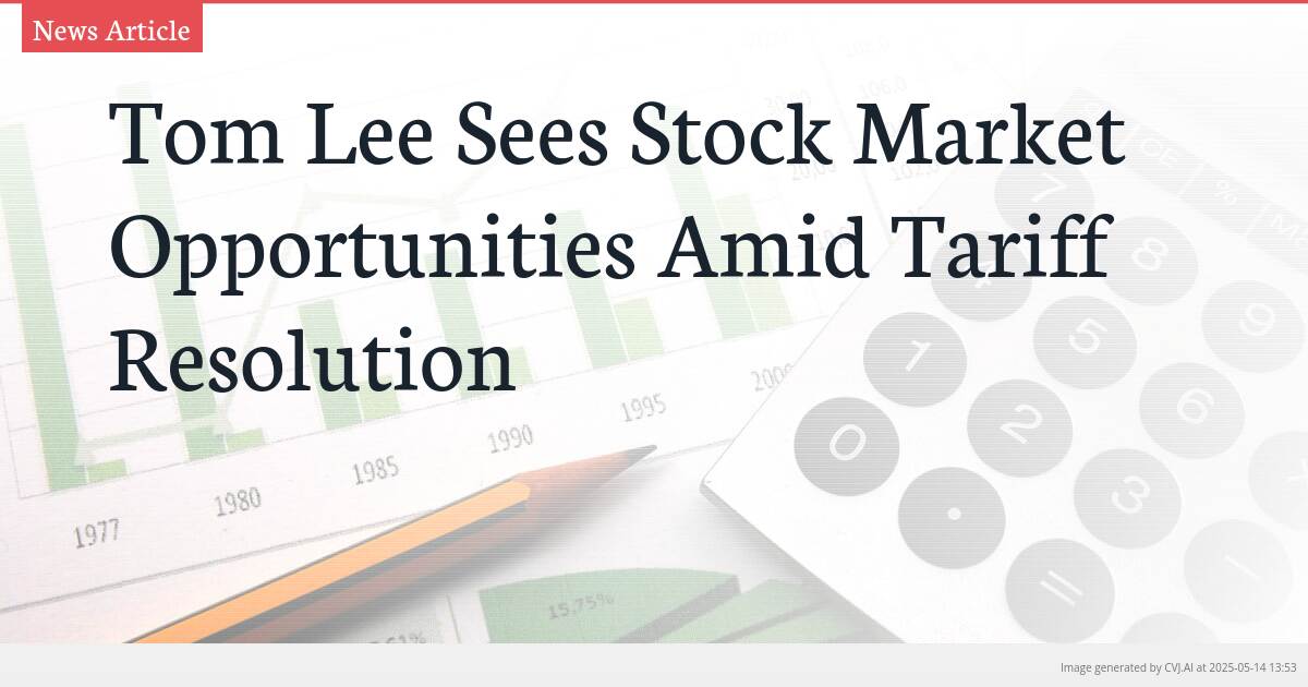 Tom Lee Sees Stock Market Opportunities Amid Tariff Resolution
