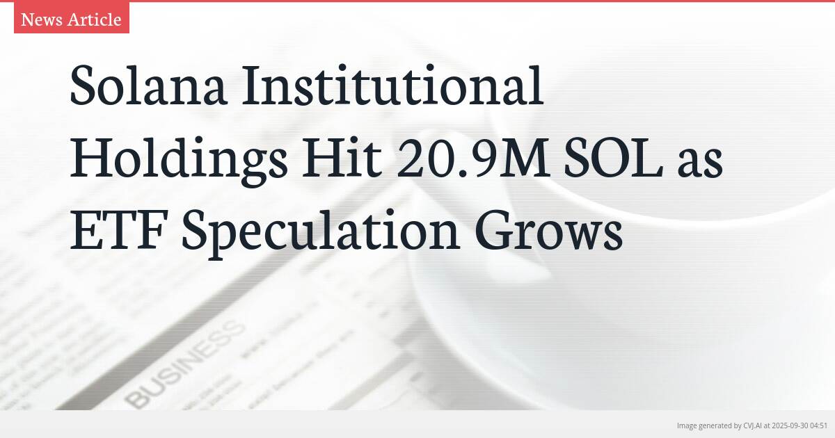Solana Institutional Holdings Hit 20.9M SOL as ETF Speculation Grows