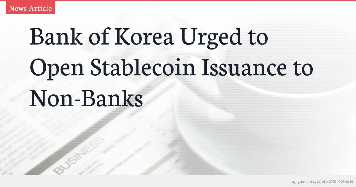 Bank of Korea Urged to Open Stablecoin Issuance to Non-Banks Bank of Korea Urged to Open Stablecoin Issuance to Non-Banks