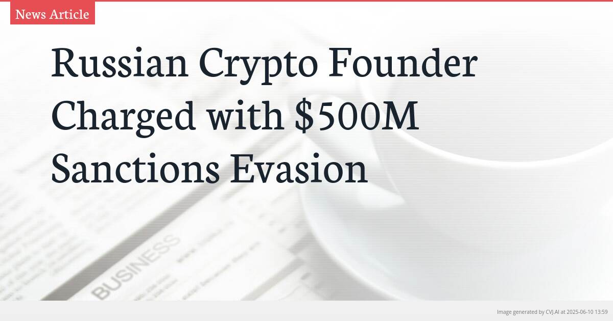 Russian Crypto Founder Charged with $500M Sanctions Evasion