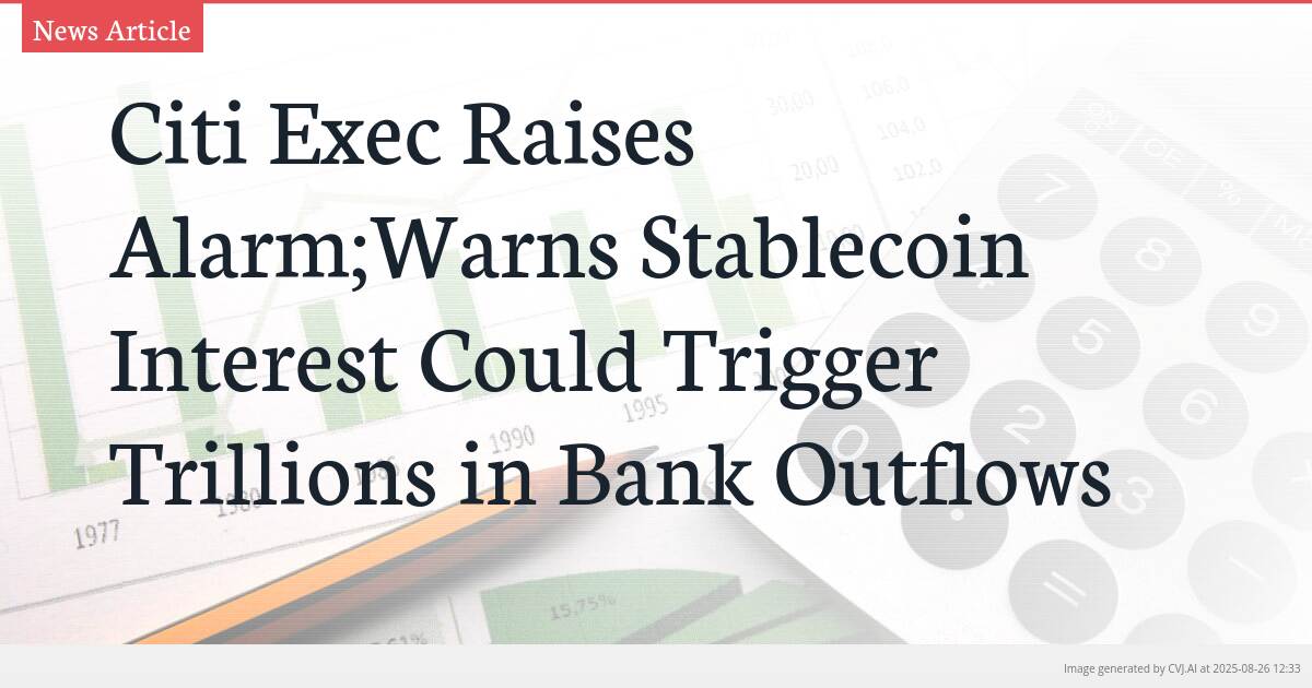 Citi Exec Raises Alarm;Warns Stablecoin Interest Could Trigger Trillions in Bank Outflows
