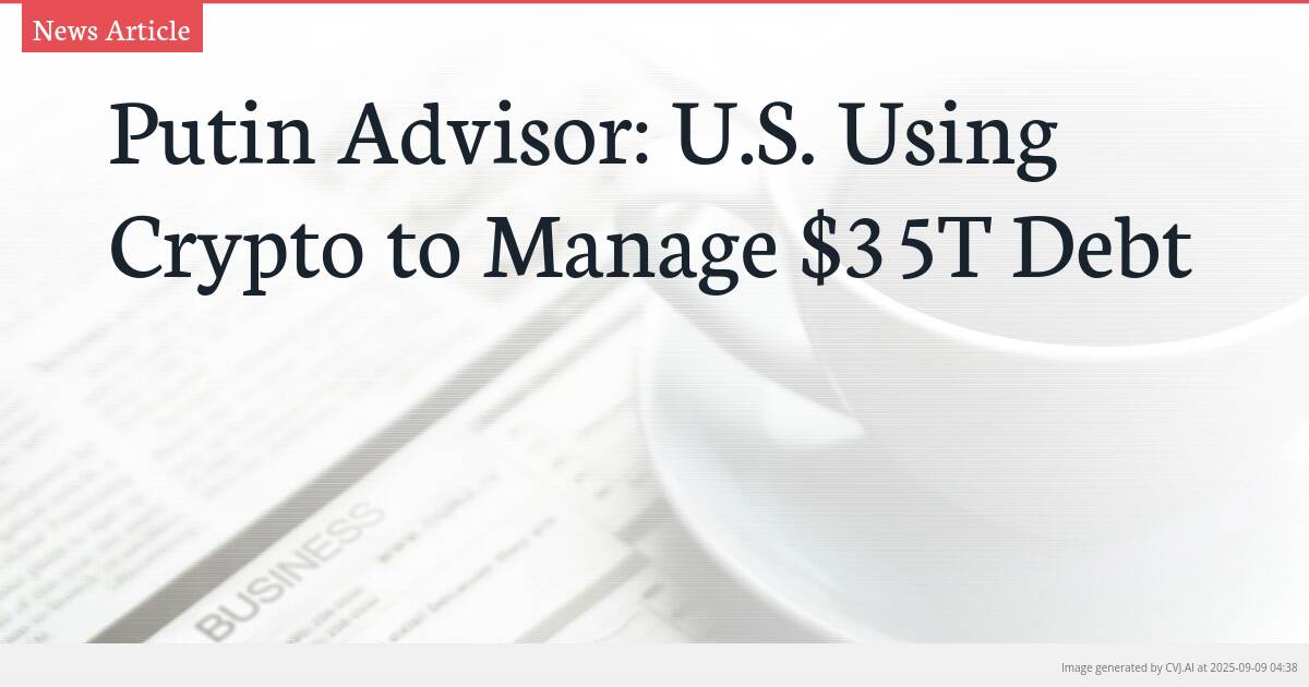 Putin Advisor: U.S. Using Crypto to Manage $35T Debt