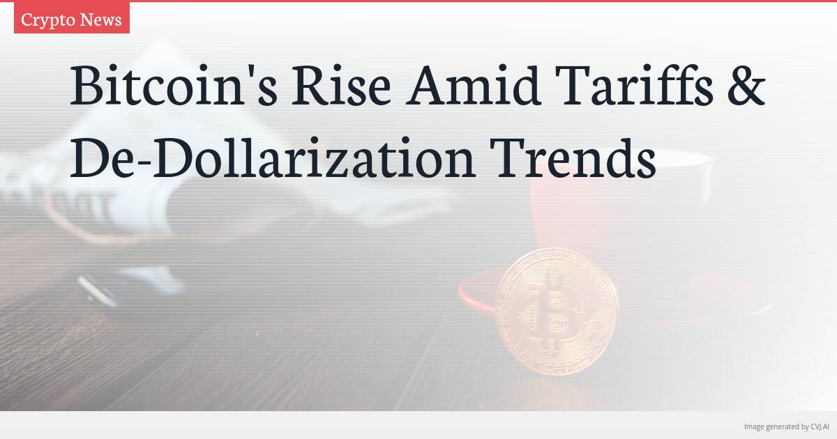 Bitcoin’s Rise Amid Tariffs & De-Dollarization Trends