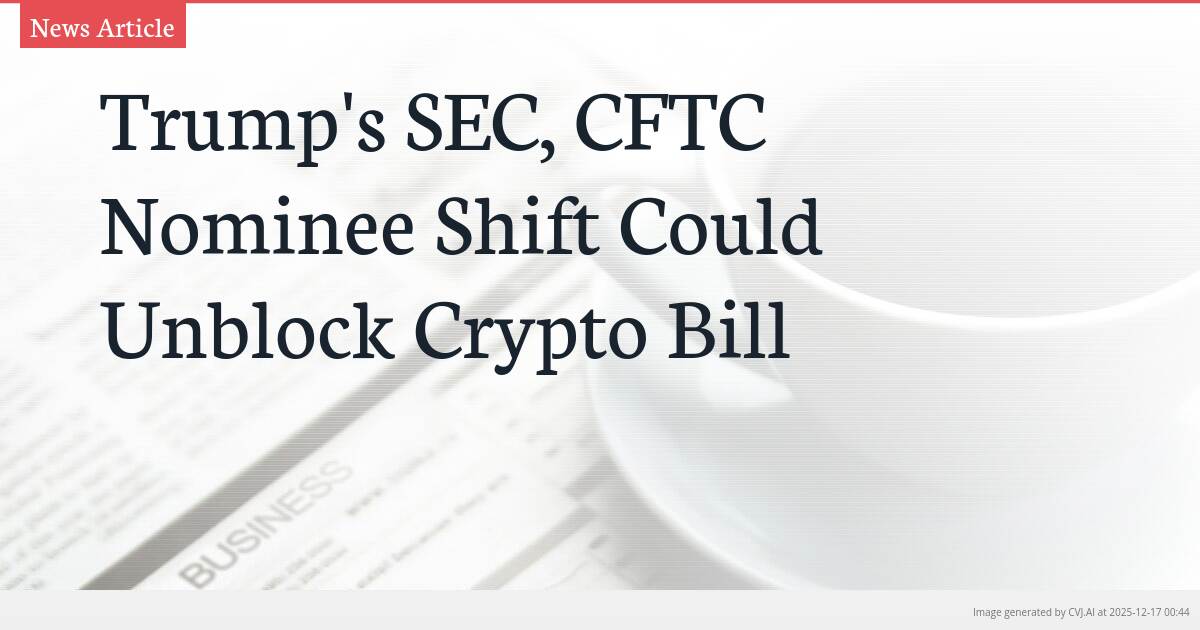 Trump’s SEC, CFTC Nominee Shift Could Unblock Crypto Bill